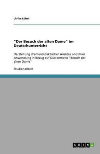 Der Besuch der alten Dame im Deutschunterricht: Darstellung dramendidaktischer Ansätze und ihrer Anwendung in Bezug auf Dürrenmatts 