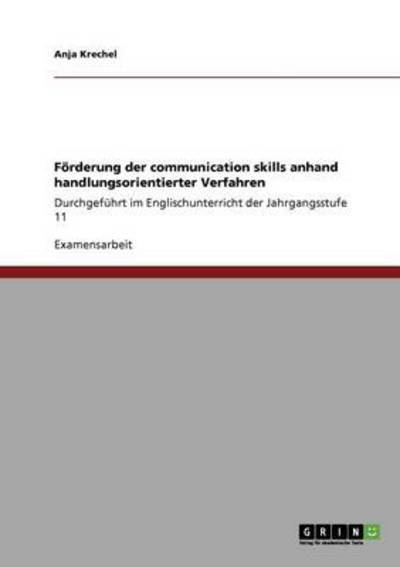 Förderung der communication skills anhand handlungsorientierter Verfahren: Durchgeführt im Englischunterricht der Jahrgangsstufe 11 - Krechel, Anja