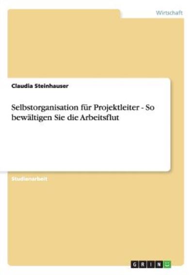 Selbstorganisation für Projektleiter - So bewältigen Sie die Arbeitsflut - Steinhauser, Claudia