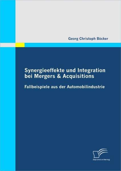 Synergieeffekte und Integration bei Mergers & Acquisitions: Fallbeispiele aus der Automobilindustrie - Böcker, Georg Christoph