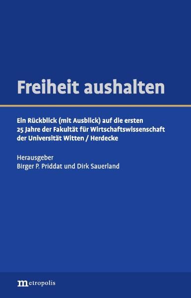 Freiheit aushalten Ein Rückblick (mit Ausblick) auf die ersten 25 Jahre der Fakultät für Wirtschaftswissenschaft der Universität Witten/Herdecke - Priddat, Birger P und Dirk Sauerland