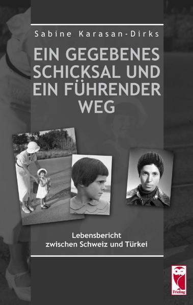 Ein gegebenes Schicksal und ein führender Weg Lebensbericht zwischen Schweiz und Türkei - Karasan-Dirks, Sabine
