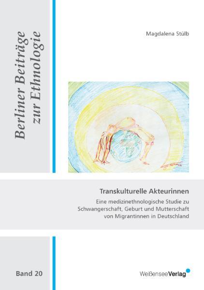 Transkulturelle Akteurinnen Eine medizinethnologische Studie zu Schwangerschaft, Geburt und Mutterschaft von Migrantinnen in Deutschland - Stülb, Magdalena