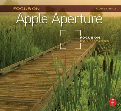 Focus on Apple Aperture: Focus on the Fundamentals (Focus on (Focal Press)) - Hilz, Corey
