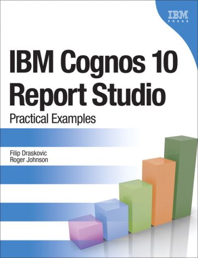 IBM Cognos 10 Report Studio: Practical Examples (Practical Examples Book) - Draskovic, Filip und Roger Johnson