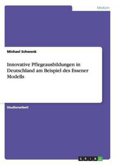 Innovative Pflegeausbildungen in Deutschland am Beispiel des Essener Modells - Schwenk, Michael