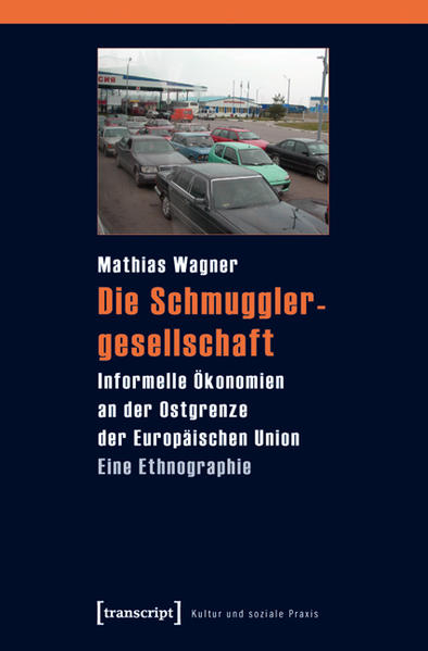 Die Schmugglergesellschaft Informelle Ökonomien an der Ostgrenze der Europäischen Union. Eine Ethnographie - Wagner, Mathias
