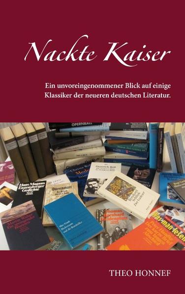 Nackte Kaiser Ein unvoreingenommener Blick auf einige Klassiker der neueren deutschen Literatur. - Honnef, Theo