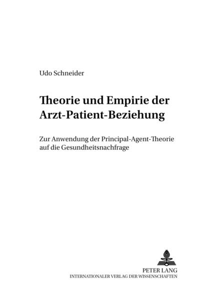 Theorie und Empirie der Arzt-Patient-Beziehung Zur Anwendung der Principal-Agent-Theorie auf die Gesundheitsnachfrage - Schneider, Udo