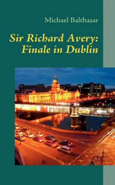 Sir Richard Avery: Finale in Dublin: -Das Irland-Abenteuer- - Balthasar, Michael