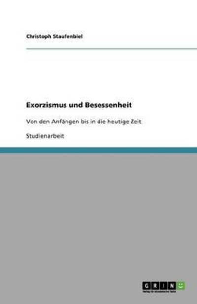 Exorzismus und Besessenheit: Von den Anfängen bis in die heutige Zeit - Staufenbiel,  Christoph
