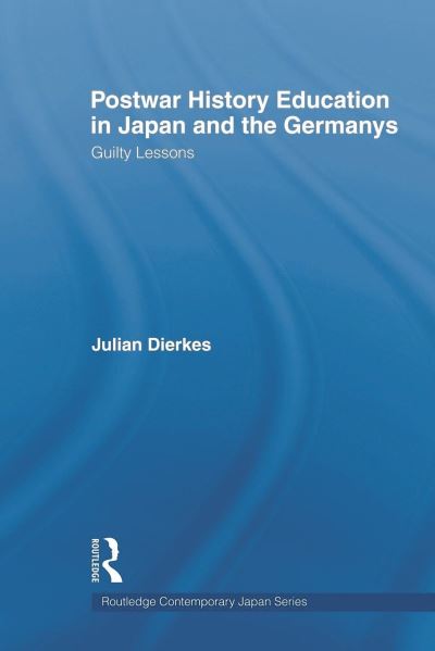 Postwar History Education in Japan and the Germanys: Guilty Lessons (Routledge Contemporary Japan Series, Band 29) - Dierkes, Julian