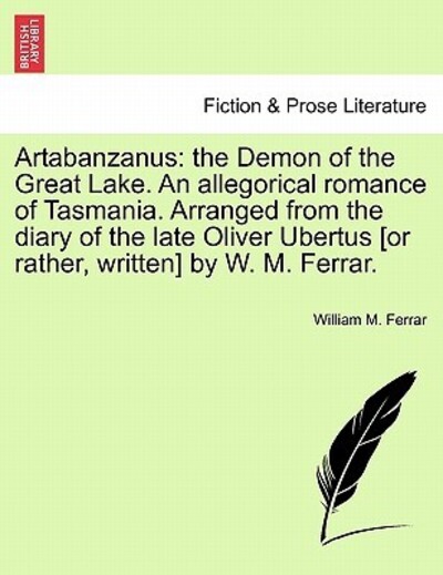 Ferrar, W: Artabanzanus: the Demon of the Great Lake. An all: The Demon of the Great Lake. an Allegorical Romance of Tasmania. Arranged from the Diary ... Ubertus [Or Rather, Written] by W. M. Ferrar. - Ferrar William, M.