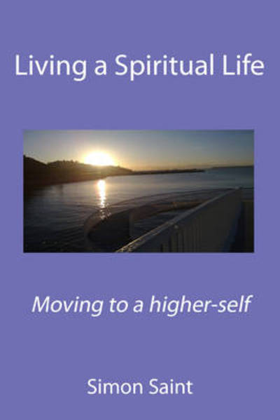 Saint, S: Living a Spiritual Life: Moving to a Higher-self - Saint, Simon