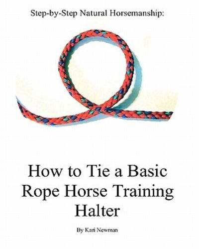 Step by Step: How to Tie a Basic Rope Horse Training Halter (Step-by-step Natural Horsemanship) - Newman, Kari