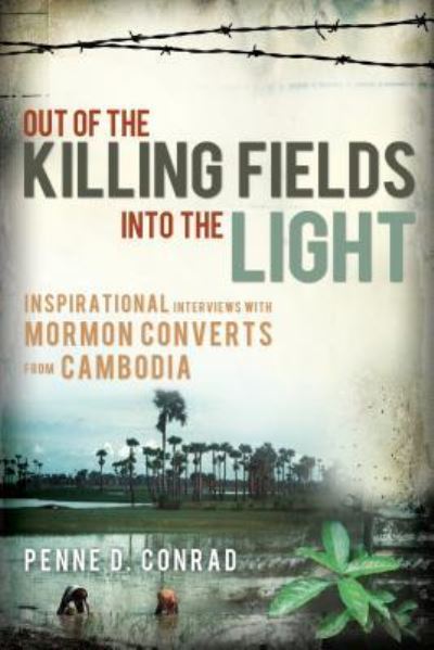 Out of the Killing Fields Into the Light: Inspirational Interviews with Mormon Converts from Cambodia - Conrad Penne, D.
