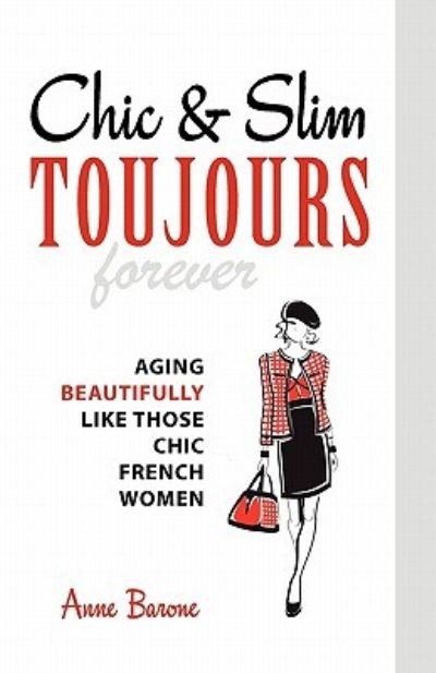 Chic & Slim Toujours: Aging Beautifully Like Those Chic French Women - Barone, Anne
