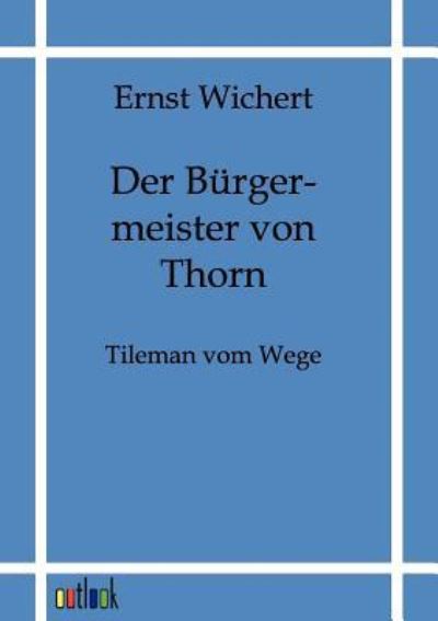Der Bürgermeister von Thorn Tileman vom Wege - Historischer Roman - Wichert, Ernst