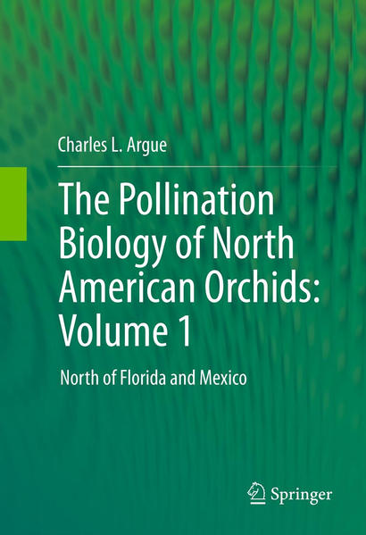 The Pollination Biology of North American Orchids: Volume 1 North of Florida and Mexico - Argue, Charles L.
