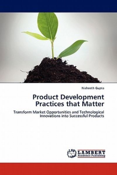 Product Development Practices that Matter: Transform Market Opportunities and Technological Innovations into Successful Products - Gupta, Nisheeth