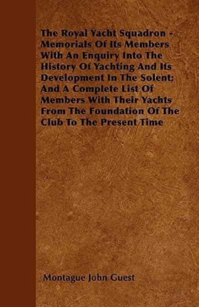 The Royal Yacht Squadron - Memorials Of Its Members With An Enquiry Into The History Of Yachting And Its Development In The Solent; And A Complete ... Foundation Of The Club To The Present Time - Guest Montague, John