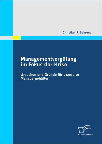 Managementvergütung im Fokus der Krise: Ursachen und Gründe für exzessive Managergehälter - Bährens, Christian J.