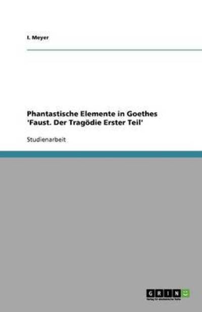 Phantastische Elemente in Goethes `Faust. Der Tragödie Erster Teil` - Meyer,  I.