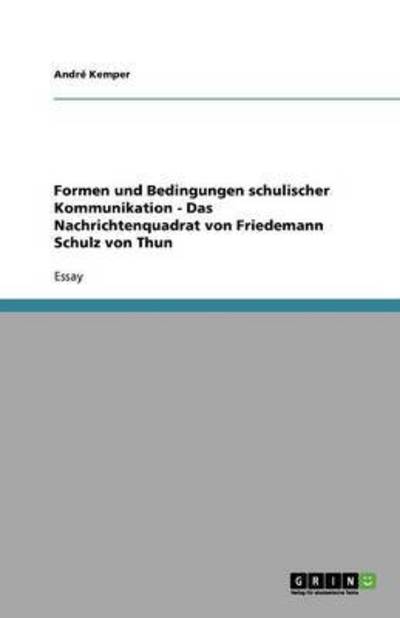 Formen und Bedingungen schulischer Kommunikation - Das Nachrichtenquadrat von Friedemann Schulz von Thun - Kemper, Andre