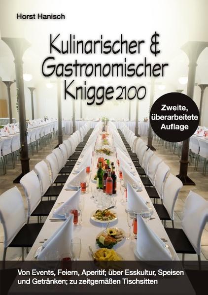 Kulinarischer und Gastronomischer Knigge 2100 Von Events, Feiern, Aperitif; über Esskultur, Speisen und Getränken; zu zeitgemäßen Tischsitten