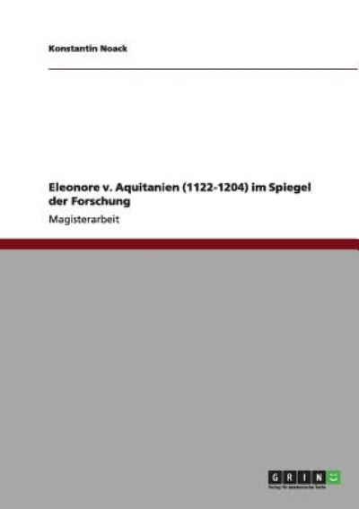 Eleonore v. Aquitanien (1122-1204) im Spiegel der Forschung: Magisterarbeit - Noack, Konstantin