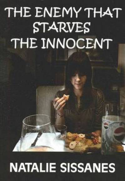 The Enemy That Starves the Innocent: Living with Anorexia - Sissanes, Natalie