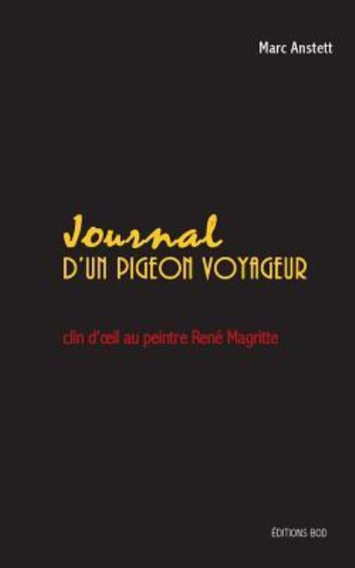 Journal d`un pigeon voyageur: clin d`oeil au peintre René Magritte - Anstett, Marc