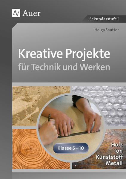 Kreative Projekte für Technik und Werken Holz, Ton, Kunststoff und Metall (5. bis 10. Klasse) - Sautter, Helga