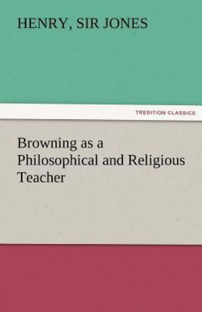 Browning as a Philosophical and Religious Teacher (TREDITION CLASSICS) - Jones Henry, Sir