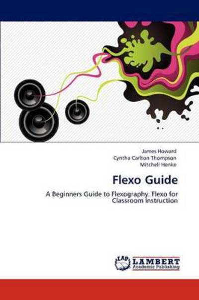 Flexo Guide: A Beginners Guide to Flexography. Flexo for Classroom Instruction - Howard, James, Carlton Thompson Cyntha  und Mitchell Henke