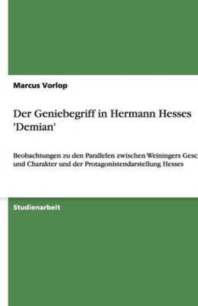 Der Geniebegriff in Hermann Hesses `Demian`: Beobachtungen zu den Parallelen zwischen Weiningers Geschlecht und Charakter und der Protagonistendarstellung Hesses - Vorlop, Marcus