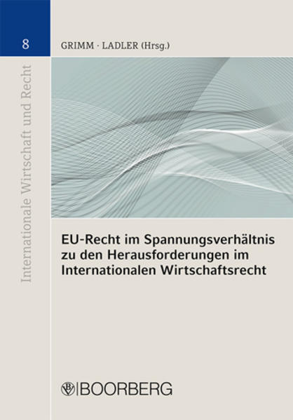 EU-Recht im Spannungsverhältnis zu den Herausforderungen im Internationalen Wirtschaftsrecht - Grimm, Judith Maria und Mona Philomena Ladler