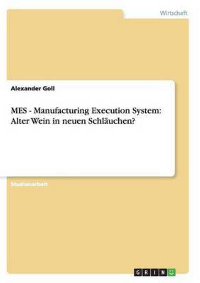 MES - Manufacturing Execution System: Alter Wein in neuen Schläuchen? - Goll, Alexander