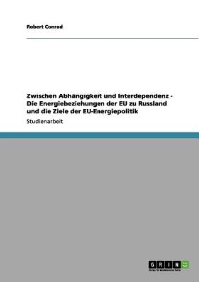 Zwischen Abhängigkeit und Interdependenz - Die Energiebeziehungen der EU zu Russland und die Ziele der EU-Energiepolitik  2. - Conrad, Robert