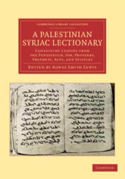 A Palestinian Syriac Lectionary: Containing Lessons from the Pentateuch, Job, Proverbs, Prophets, Acts, and Epistles (Cambridge Library Collection - Biblical Studies) - Lewis Agnes, Smith