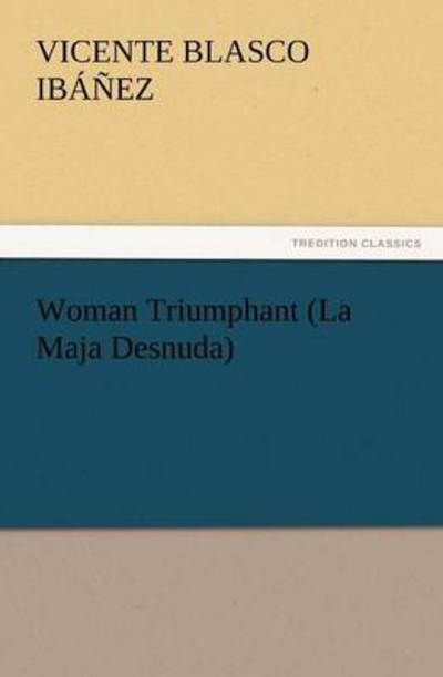 Woman Triumphant (La Maja Desnuda) (TREDITION CLASSICS) - Blasco Ibañez, Vicente