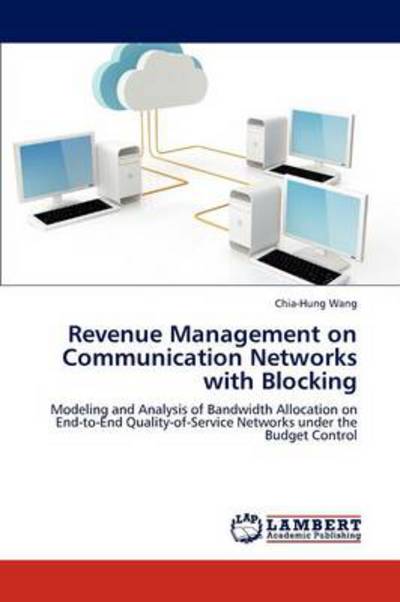 Revenue Management on Communication Networks with Blocking: Modeling and Analysis of Bandwidth Allocation on End-to-End Quality-of-Service Networks under the Budget Control - Wang, Chia-Hung