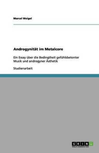 Androgynität im Metalcore: Ein Essay über die Bedingtheit gefühlsbetonter Musik und androgyner Ästhetik  2. - Weigel, Marcel