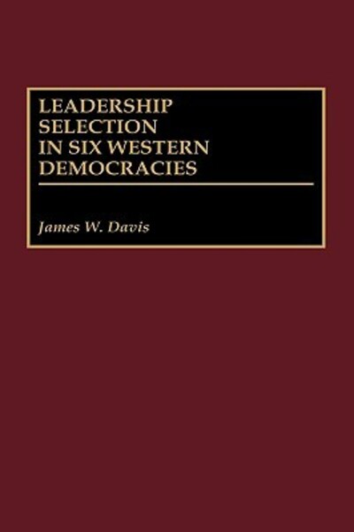 Leadership Selection in Six Western Democracies - Davis James, W.