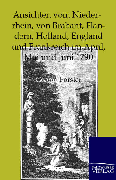 Ansichten vom Niederrhein, von Brabant, Flandern, Holland, England und Frankreich im April, Mai und Juni 1790 - Forster, George