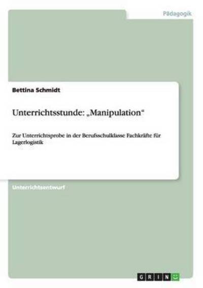 Unterrichtsstunde: ¿Manipulation¿: Zur Unterrichtsprobe in der Berufsschulklasse Fachkräfte für Lagerlogistik - Schmidt, Bettina
