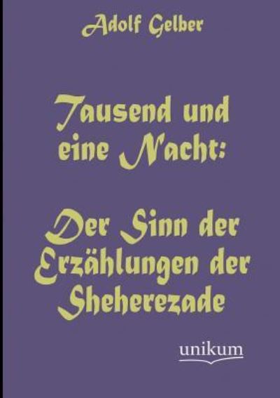 Tausend und eine Nacht: Der Sinn der Erzählungen der Sheherezade - Gelber, Adolf