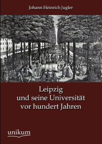 Leipzig und seine Universität vor hundert Jahren - Jugler Johann, Heinrich