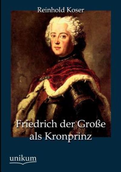 Friedrich der Große als Kronprinz - Koser,  Reinhold