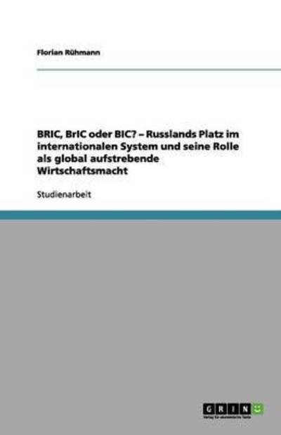 BRIC, BrIC oder BIC? - Russlands Platz im internationalen System und seine Rolle als global aufstrebende Wirtschaftsmacht - Rühmann, Florian